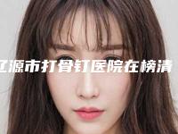 辽源市打骨钉医院在榜清单前十强全新大盘点(辽源皓雅口腔门诊部这几位技压全场)