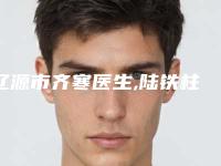 辽源市齐寒医生,陆铁柱医生那个好-陆铁柱医师明星常去这几个