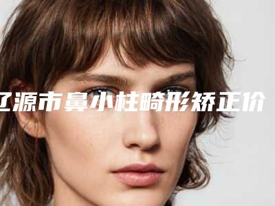 辽源市鼻小柱畸形矫正价格(价目)表医生名单一览-均价鼻小柱畸形矫正22426元