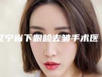 辽宁省下眼睑去皱手术医院上榜名单推荐五个口碑好实力强的(大连德莱茵医疗美容真实口碑反馈整理)