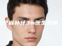 辽宁省补牙3m医生在榜名单正规靠谱名单公开-辽宁省赵德柱口腔医生