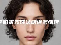 辽阳市双环法阴道紧缩医生排名前十名靠谱推荐-辽阳市孙海志整形医生
