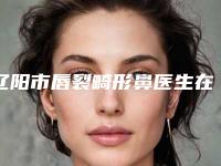 辽阳市唇裂畸形鼻医生在榜名单哪几个更好-辽阳市卢英楠整形医生是本地口碑专家