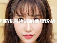 辽阳市激光溶脂瘦腰价格(费用)表一览(7月-1月均价为:3235元)