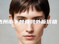 达州市下颌骨劈外板价格(2025年达州市下颌骨劈外板价位表曝光_全新展示)