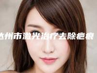 达州市激光治疗去除疤痕疙瘩医院在榜名单全新公布(达州市激光治疗去除疤痕疙瘩整形医院)