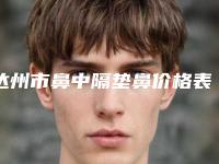 达州市鼻中隔垫鼻价格表官网正规2025上线(鼻中隔垫鼻均价为:13123元)