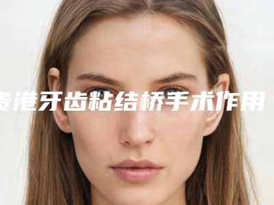 贵港牙齿粘结桥手术作用维持时间一般多久