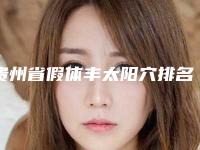 贵州省假体丰太阳穴排名前五呈现技术高低-贵州省假体丰太阳穴整形医院