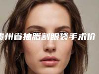 贵州省抽脂割眼袋手术价格收费表有名倾情一览-贵州省抽脂割眼袋手术均价为5431元