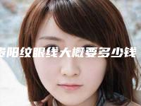 贵阳纹眼线大概要多少钱（贵阳纹眼线大概要多少钱呢）