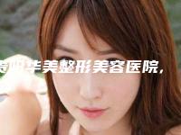 贵阳华美整形美容医院,贵阳泰康乐医院整形外科医院专家top口碑在线