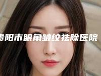 贵阳市眼角皱纹祛除医院排名前十位人气推荐（贵阳容妍医疗美容无论是实力_口碑都值得推荐）