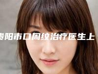 贵阳市口周纹治疗医生上榜清单前10强榜最新明细(张媛医生入围且名次靠前)