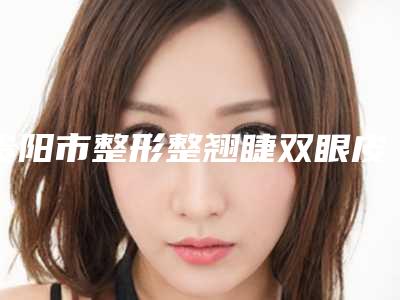 贵阳市整形整翘睫双眼皮美容整形医院(贵阳琳夕医疗美容诊所服务口碑都跟得上)