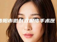 贵阳市微创双眼皮手术医院排名榜前十强提前预览(贵阳苗医生专业祛痘祛斑中心实力好不好)