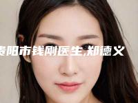 贵阳市钱刚医生,郑德义医生玻尿酸嘉兴隆鼻专业实力你选谁