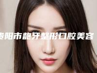 贵阳市龅牙整形口腔美容科价格表(价目)发布-贵阳市龅牙整形价格