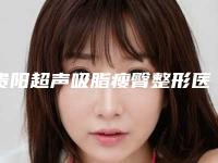 贵阳超声吸脂瘦臀整形医院哪几家效果强-贵阳海蓝医疗美容门诊部入围年度精选机构