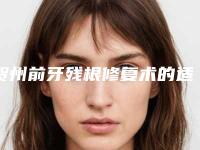 贺州前牙残根修复术的适应症及副作用