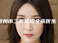 贺州市二氧化铝全瓷医生排行榜前十佳良心表更新-贺州市二氧化铝全瓷口腔医生