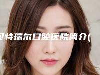 贝特瑞尔口腔医院简介(贝特瑞尔口腔医院种牙技术好吗怎么样)