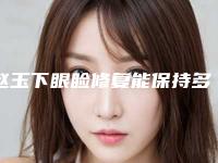 赵玉下眼睑修复能保持多久与哪些条件有关