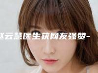 赵云慧医生获网友强赞-黑龙江艺星医疗美容医院