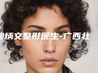 赖炳文整形医生-广西壮族自治区赖炳文医生假体窿鼻当地口碑超好