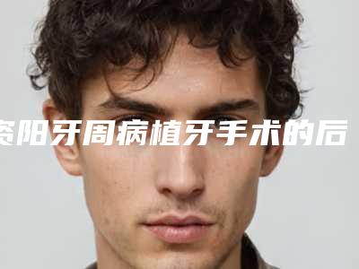资阳牙周病植牙手术的后遗症表现