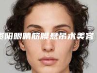 资阳眼睛筋膜悬吊术美容可以维持多久