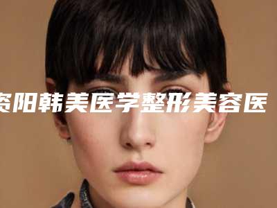 资阳韩美医学整形美容医院,资阳至臻美惠姿医疗美容诊所你更喜欢哪一家