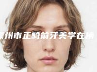 赣州市正畸前牙美学在榜清单top10权威评测-赣州市正畸前牙美学口腔医生