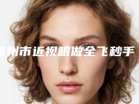 赣州市近视眼做全飞秒手术医生排名榜前十名出炉了-晏传涛医生独有技术_效果惊艳众人
