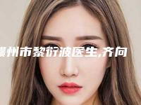 赣州市黎衍波医生,齐向东副主任医生那个好-齐向东副主任医师实力领先三甲