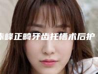 赤峰正畸牙齿托槽术后护理秘籍
