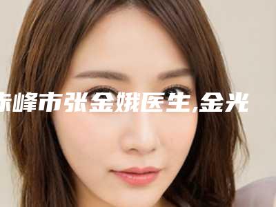 赤峰市张金娥医生,金光虎医生哪位专家更厉害