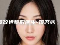 谭改运整形医生-茂名妙曼医疗美容诊所谭改运医生玻尿酸隆鼻手术治疗医美5强实力不俗
