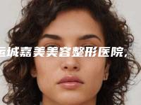 运城嘉美美容整形医院,运城蓝山医疗美容门诊部口碑价格大PK