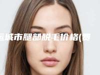 运城市腿部脱毛价格(费用)清单更新发布-运城市腿部脱毛哪里有优惠