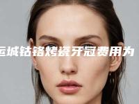 运城钴铬烤瓷牙冠费用为什么那么高