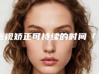 近视矫正可持续的时间「近视矫正整形手术作用维持不久是什么原因」