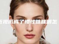 近视形成了惯性眯眯眼怎么办(近视眯着眼)