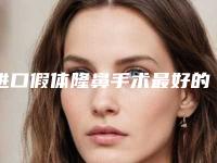 进口假体隆鼻手术最好的医生芜湖市(王振环医生实力口碑样样不差)