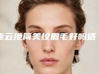 连云港简美纹眉毛好吗适用哪些人群