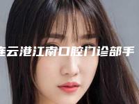 连云港江南口腔门诊部手术矫正牙齿多少钱-连云港江南口腔门诊部费用表明细2025官方展示