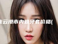 连云港市内嵌牙套价格(价目)表新出炉的(内嵌牙套均价为:4717元)