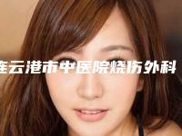连云港市中医院烧伤外科,连云港徐杨医疗美容机构(连云港整形美容中心)实力对比测评价格表参考