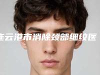 连云港市消除颈部细纹医院上榜名单TOP10强同步一览(连云港妙馨整形医院价格费用新出炉)