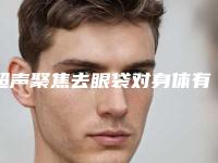 超声聚焦去眼袋对身体有一定的影响吗
